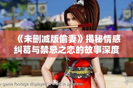 《未删减版偷妻》揭秘情感纠葛与禁忌之恋的故事深度解析