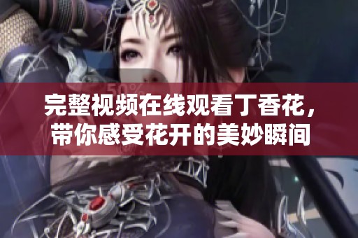 完整视频在线观看**花，带你感受花开的美妙瞬间