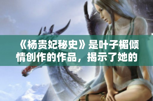 《杨贵妃秘史》是叶子楣倾情创作的作品，揭示了她的传奇人生。