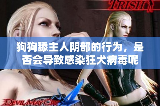 狗狗舔主人阴部的行为，是否会导致感染狂犬病毒呢