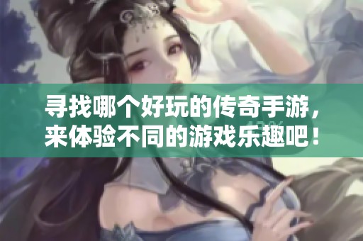 寻找哪个好玩的传奇手游，来体验不同的游戏乐趣吧！