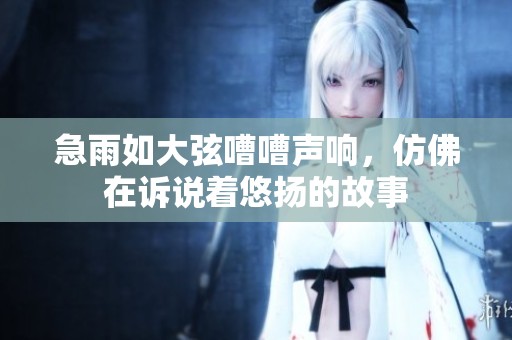 急雨如大弦嘈嘈声响，仿佛在诉说着悠扬的故事