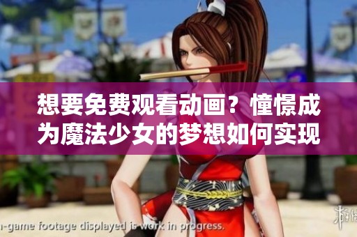 想要免费观看动画？憧憬成为魔法少女的梦想如何实现！