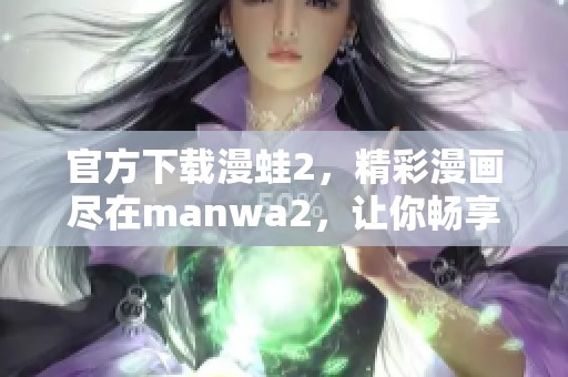 官方下载漫蛙2，精彩漫画尽在manwa2，让你畅享阅读乐趣！
