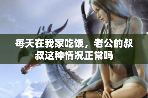 每天在我家吃饭，老公的叔叔这种情况正常吗