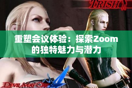 重塑会议体验：探索Zoom的独特魅力与潜力