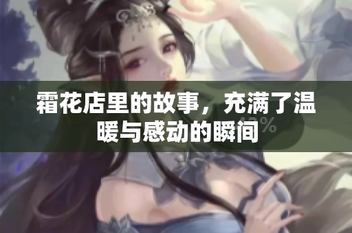 霜花店里的故事，充满了温暖与感动的瞬间