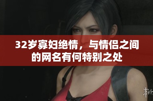 32岁寡妇绝情，与情侣之间的网名有何特别之处