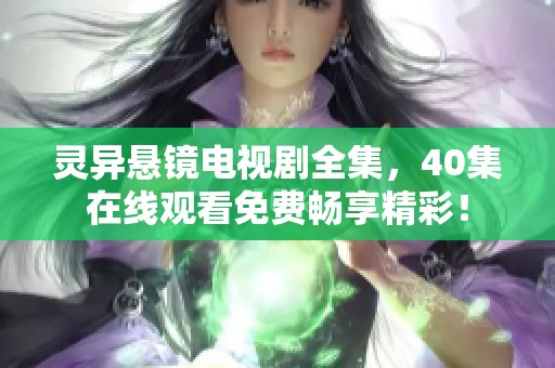 灵异悬镜电视剧全集，40集在线观看免费畅享精彩！