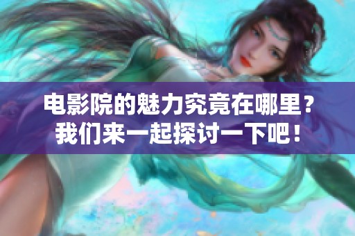 电影院的魅力究竟在哪里？我们来一起探讨一下吧！