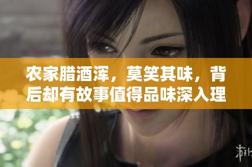 农家腊酒浑，莫笑其味，背后却有故事值得品味深入理解