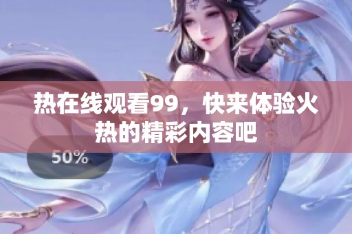 热在线观看99，快来体验火热的精彩内容吧