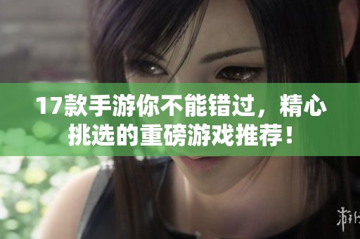 17款手游你不能错过，精心挑选的重磅游戏推荐！
