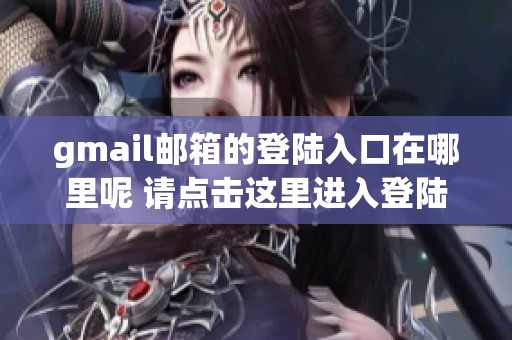 gmail邮箱的登陆入口在哪里呢 请点击这里进入登陆页面获取更多信息
