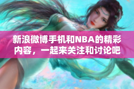 新浪微博手机和NBA的精彩内容，一起来关注和讨论吧！