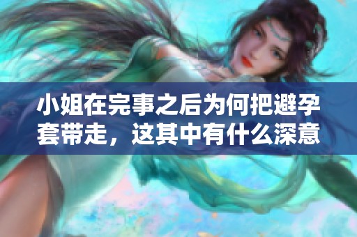 小姐在完事之后为何把避孕套带走，这其中有什么深意？