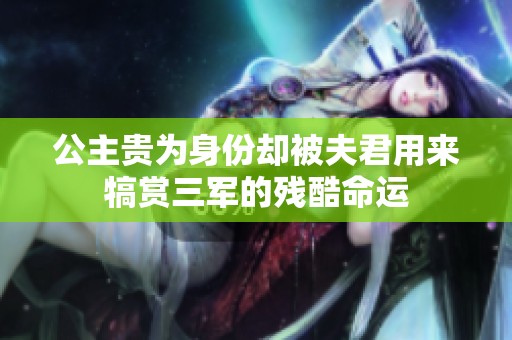 公主贵为身份却被夫君用来犒赏三军的残酷命运