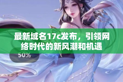 最新域名17c发布，引领网络时代的新风潮和机遇