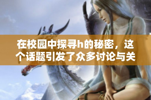 在校园中探寻h的秘密，这个话题引发了众多讨论与关注