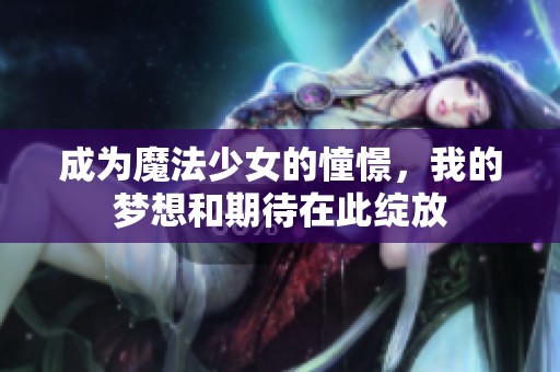 成为魔法少女的憧憬，我的梦想和期待在此绽放