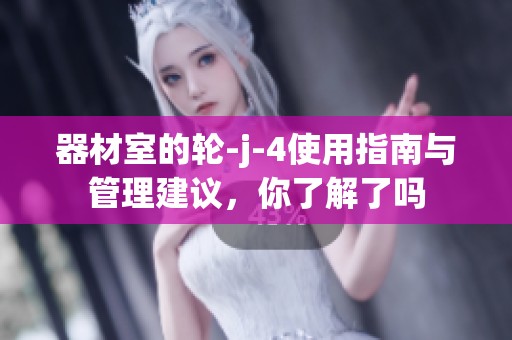 器材室的轮-j-4使用指南与管理建议，你了解了吗