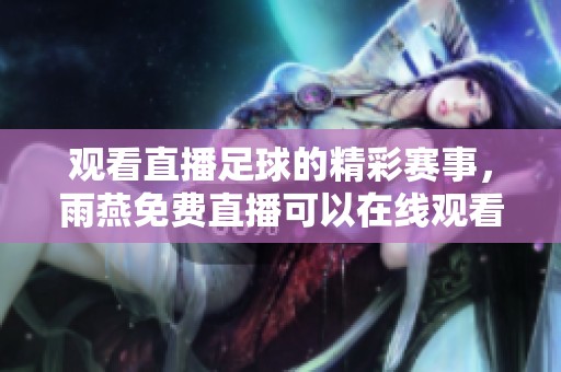 观看直播足球的精彩赛事，雨燕免费直播可以在线观看哦