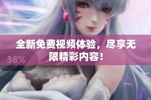 全新免费视频体验，尽享无限精彩内容！
