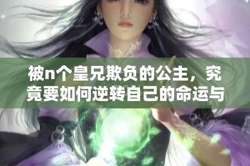被n个皇兄欺负的公主，究竟要如何逆转自己的命运与权利