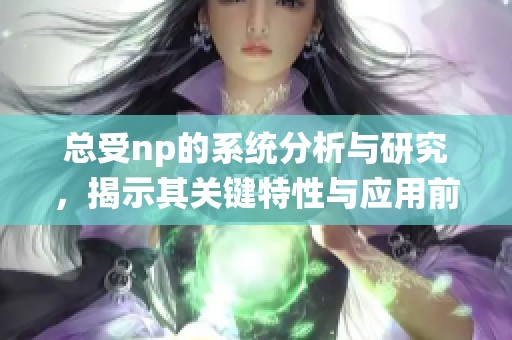 总受np的系统分析与研究，揭示其关键特性与应用前景