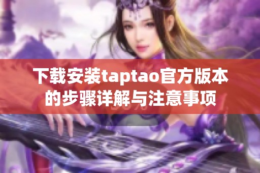 下载安装taptao官方版本的步骤详解与注意事项