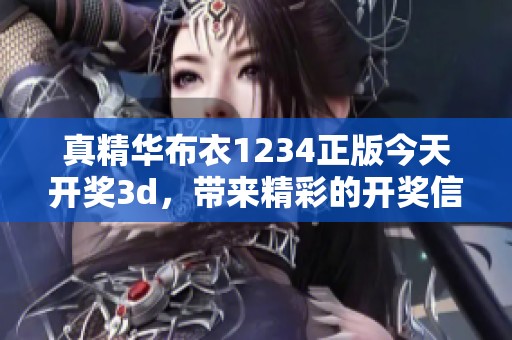 真精华布衣1234正版今天****，带来精彩的**信息和最新动态