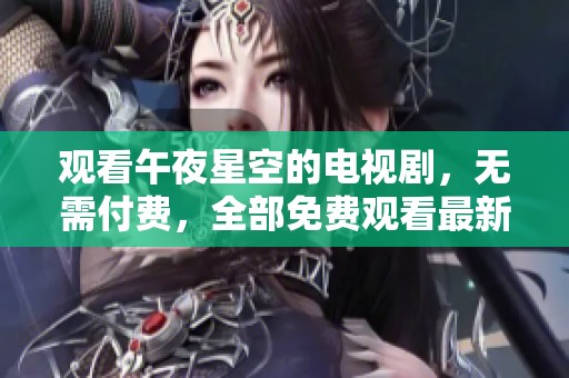 观看午夜星空的电视剧，无需付费，全部免费观看最新内容