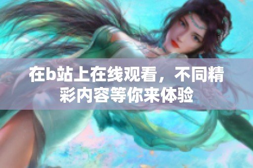 在b站上在线观看，不同精彩内容等你来体验