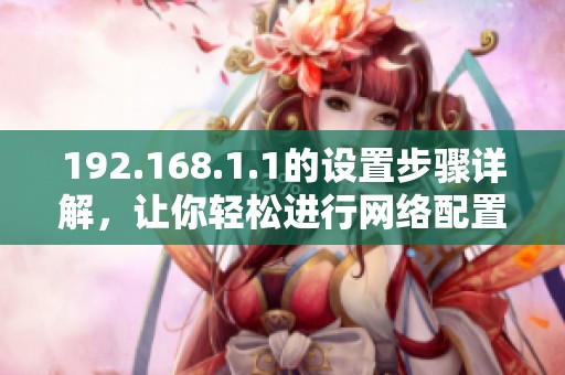 192.168.1.1的设置步骤详解，让你轻松进行网络配置与管理