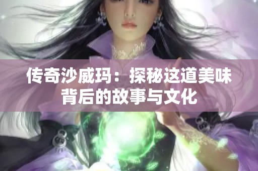 传奇沙威玛：探秘这道美味背后的故事与文化