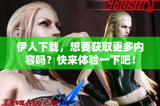 伊人下载，想要获取更多内容吗？快来体验一下吧！