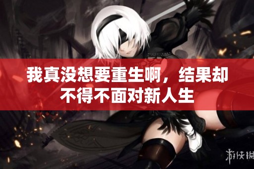 我真没想要重生啊，结果却不得不面对新人生