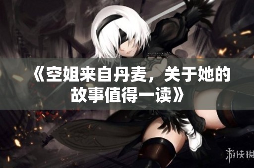 《空姐来自丹麦，关于她的故事值得一读》