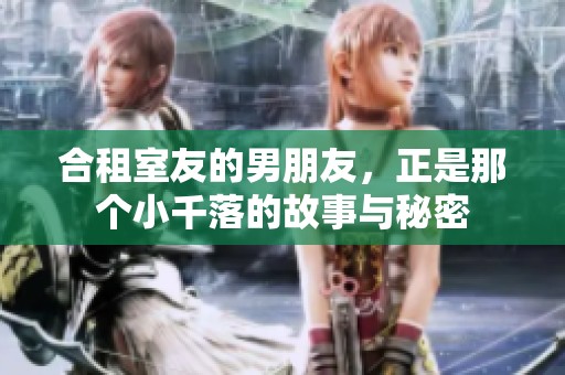 合租室友的男朋友，正是那个小千落的故事与秘密