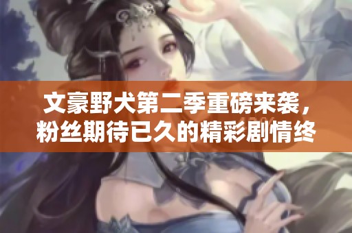 文豪野犬第二季重磅来袭，粉丝期待已久的精彩剧情终于揭晓！