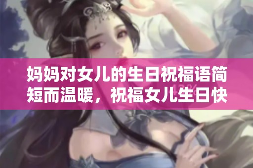妈妈对女儿的生日祝福语简短而温暖，祝福女儿生日快乐。