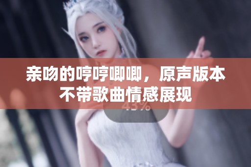 亲吻的哼哼唧唧，原声版本不带歌曲情感展现