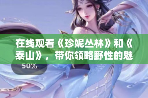 在线观看《珍妮丛林》和《泰山》，带你领略野性的魅力与冒险之旅