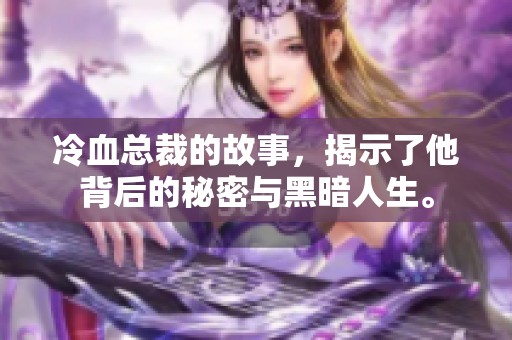 冷血总裁的故事，揭示了他背后的秘密与黑暗人生。