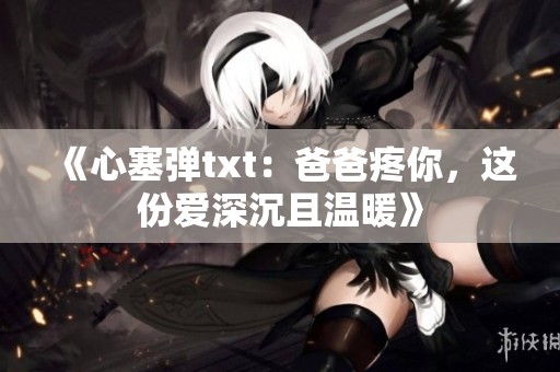 《心塞弹txt：爸爸疼你，这份爱深沉且温暖》