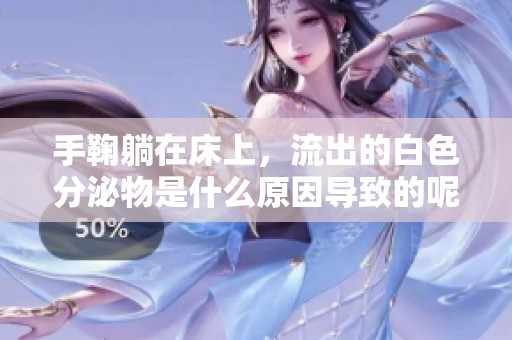 手鞠躺在床上，流出的白色分泌物是什么原因导致的呢