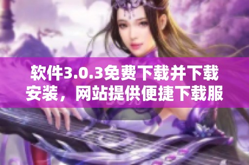 软件3.0.3免费下载并下载安装，网站提供便捷下载服务让你轻松获取