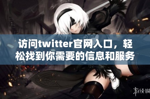 访问twitter官网入口，轻松找到你需要的信息和服务。
