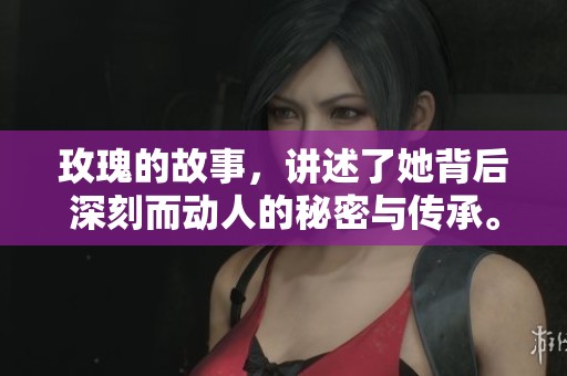 玫瑰的故事，讲述了她背后深刻而动人的秘密与传承。