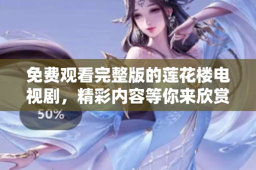 免费观看完整版的莲花楼电视剧，精彩内容等你来欣赏